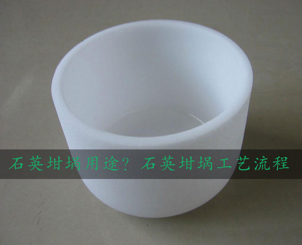 石英坩堝用途？石英坩堝工藝流程